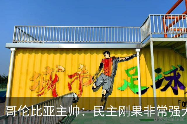 哥伦比亚主帅：民主刚果非常强大 迪亚斯能从多个角度发起进攻
