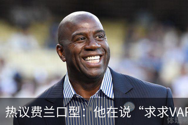 热议费兰口型：他在说“求求VAR让球进吧”；有点可怜；他太难了